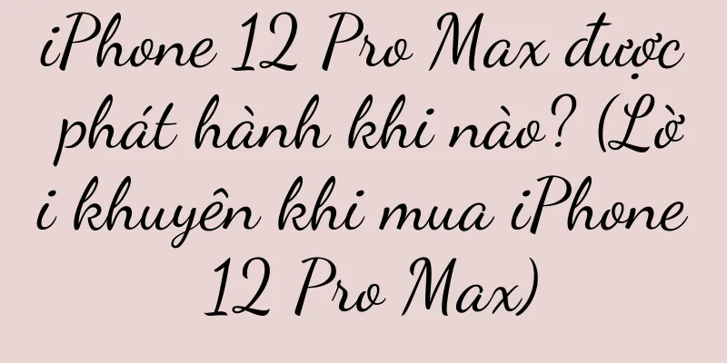 iPhone 12 Pro Max được phát hành khi nào? (Lời khuyên khi mua iPhone 12 Pro Max)