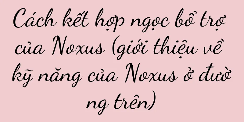 Cách kết hợp ngọc bổ trợ của Noxus (giới thiệu về kỹ năng của Noxus ở đường trên)