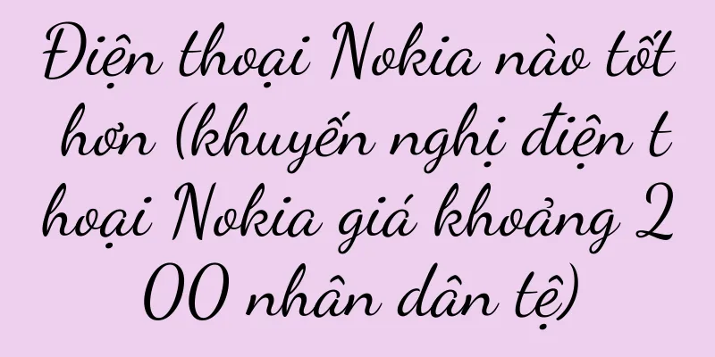Điện thoại Nokia nào tốt hơn (khuyến nghị điện thoại Nokia giá khoảng 200 nhân dân tệ)