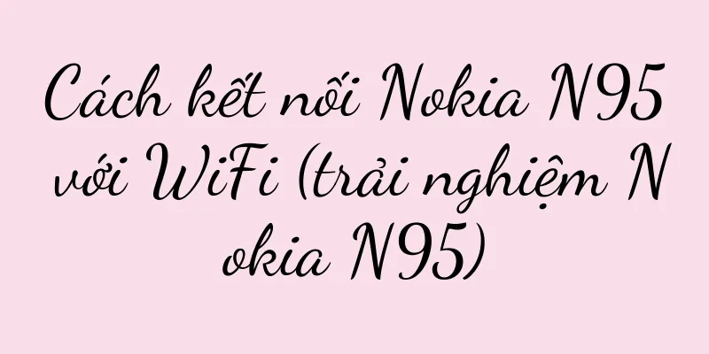 Cách kết nối Nokia N95 với WiFi (trải nghiệm Nokia N95)