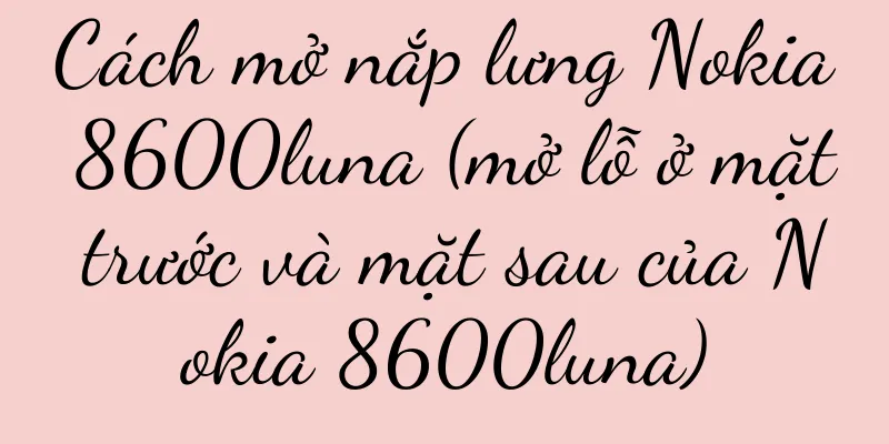 Cách mở nắp lưng Nokia 8600luna (mở lỗ ở mặt trước và mặt sau của Nokia 8600luna)