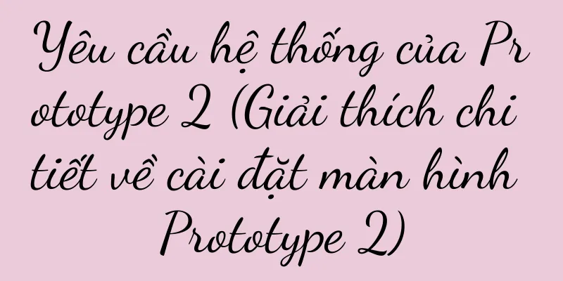 Yêu cầu hệ thống của Prototype 2 (Giải thích chi tiết về cài đặt màn hình Prototype 2)