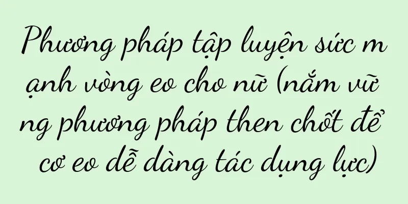 Phương pháp tập luyện sức mạnh vòng eo cho nữ (nắm vững phương pháp then chốt để cơ eo dễ dàng tác dụng lực)