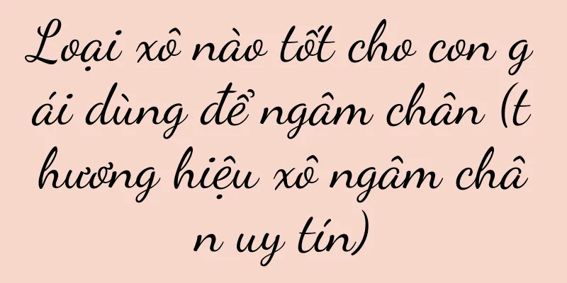 Loại xô nào tốt cho con gái dùng để ngâm chân (thương hiệu xô ngâm chân uy tín)