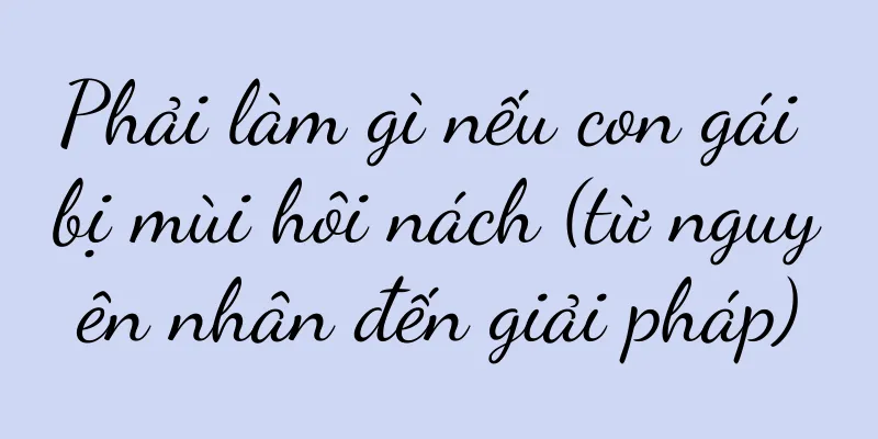 Phải làm gì nếu con gái bị mùi hôi nách (từ nguyên nhân đến giải pháp)