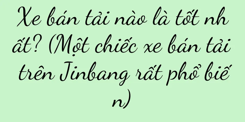 Xe bán tải nào là tốt nhất? (Một chiếc xe bán tải trên Jinbang rất phổ biến)