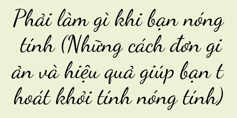 Phải làm gì khi bạn nóng tính (Những cách đơn giản và hiệu quả giúp bạn thoát khỏi tính nóng tính)