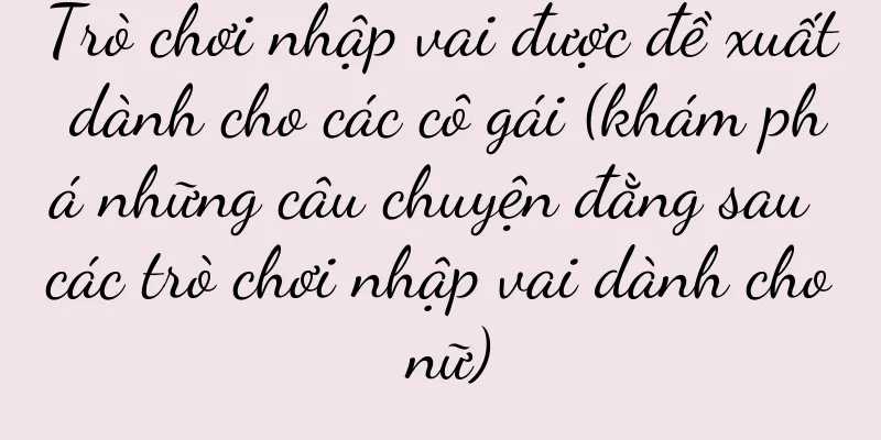 Trò chơi nhập vai được đề xuất dành cho các cô gái (khám phá những câu chuyện đằng sau các trò chơi nhập vai dành cho nữ)