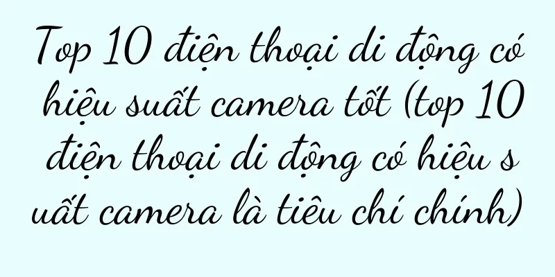 Top 10 điện thoại di động có hiệu suất camera tốt (top 10 điện thoại di động có hiệu suất camera là tiêu chí chính)