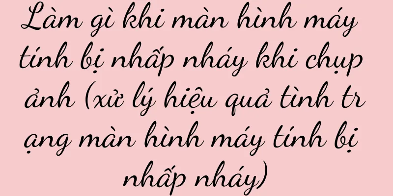 Làm gì khi màn hình máy tính bị nhấp nháy khi chụp ảnh (xử lý hiệu quả tình trạng màn hình máy tính bị nhấp nháy)