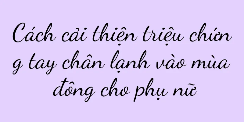 Cách cải thiện triệu chứng tay chân lạnh vào mùa đông cho phụ nữ