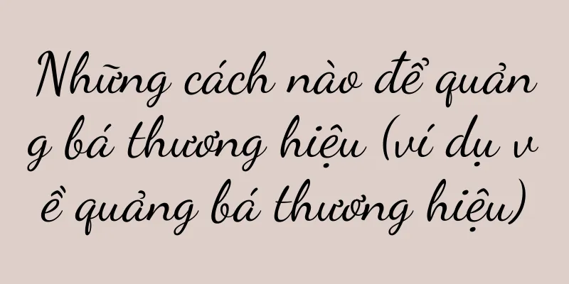 Những cách nào để quảng bá thương hiệu (ví dụ về quảng bá thương hiệu)