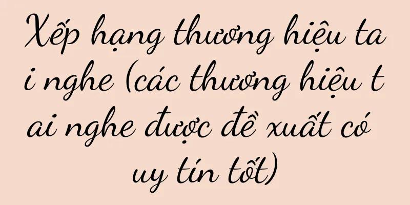 Xếp hạng thương hiệu tai nghe (các thương hiệu tai nghe được đề xuất có uy tín tốt)