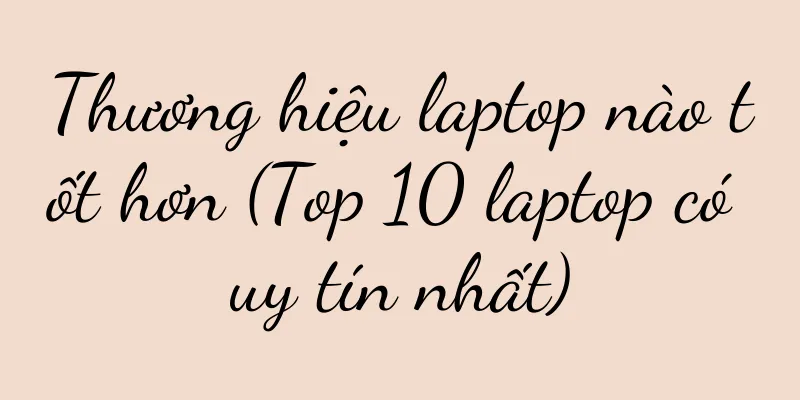 Thương hiệu laptop nào tốt hơn (Top 10 laptop có uy tín nhất)