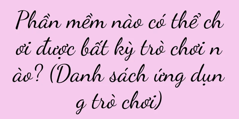 Phần mềm nào có thể chơi được bất kỳ trò chơi nào? (Danh sách ứng dụng trò chơi)