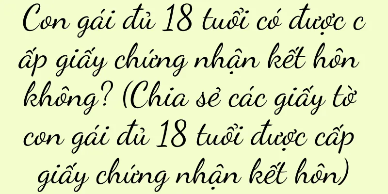 Con gái đủ 18 tuổi có được cấp giấy chứng nhận kết hôn không? (Chia sẻ các giấy tờ con gái đủ 18 tuổi được cấp giấy chứng nhận kết hôn)