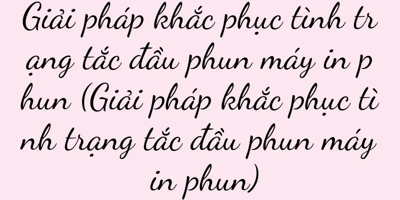 Giải pháp khắc phục tình trạng tắc đầu phun máy in phun (Giải pháp khắc phục tình trạng tắc đầu phun máy in phun)