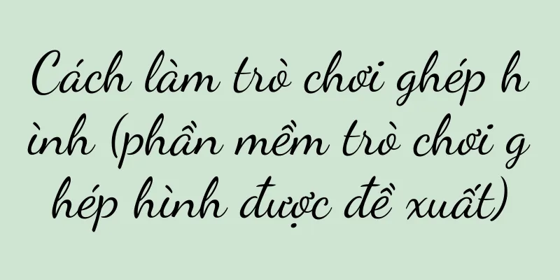 Cách làm trò chơi ghép hình (phần mềm trò chơi ghép hình được đề xuất)