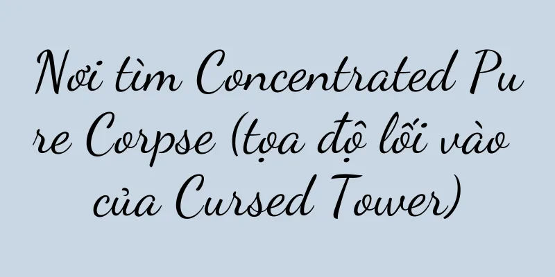 Nơi tìm Concentrated Pure Corpse (tọa độ lối vào của Cursed Tower)