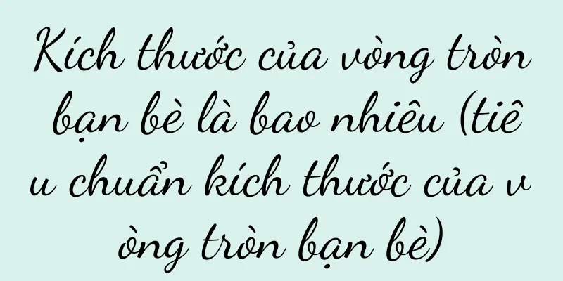 Kích thước của vòng tròn bạn bè là bao nhiêu (tiêu chuẩn kích thước của vòng tròn bạn bè)