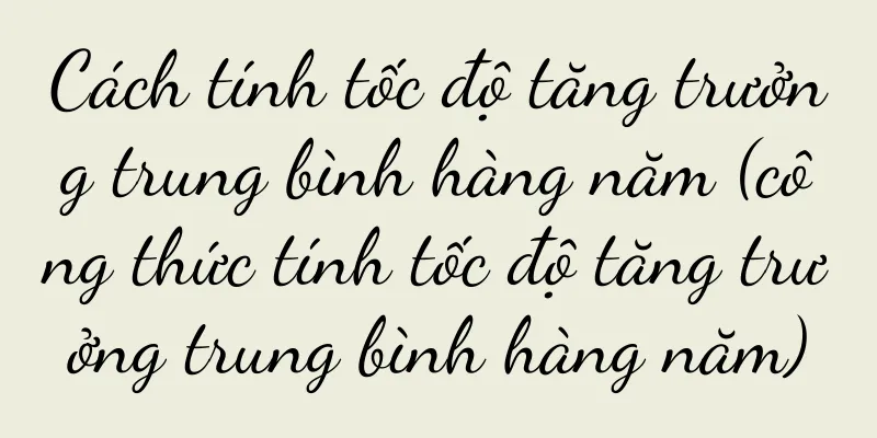 Cách tính tốc độ tăng trưởng trung bình hàng năm (công thức tính tốc độ tăng trưởng trung bình hàng năm)