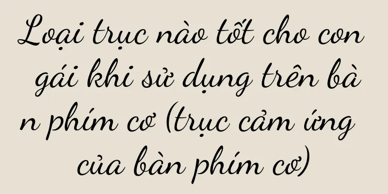 Loại trục nào tốt cho con gái khi sử dụng trên bàn phím cơ (trục cảm ứng của bàn phím cơ)