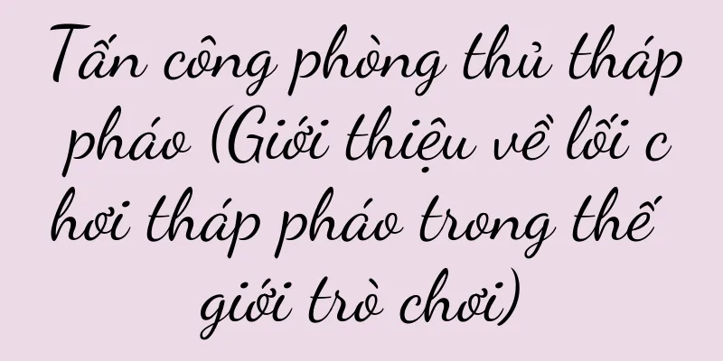 Tấn công phòng thủ tháp pháo (Giới thiệu về lối chơi tháp pháo trong thế giới trò chơi)