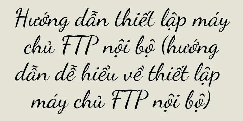 Hướng dẫn thiết lập máy chủ FTP nội bộ (hướng dẫn dễ hiểu về thiết lập máy chủ FTP nội bộ)