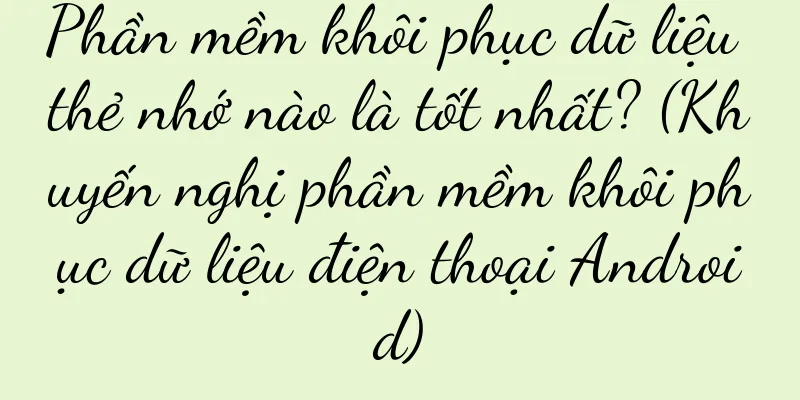 Phần mềm khôi phục dữ liệu thẻ nhớ nào là tốt nhất? (Khuyến nghị phần mềm khôi phục dữ liệu điện thoại Android)