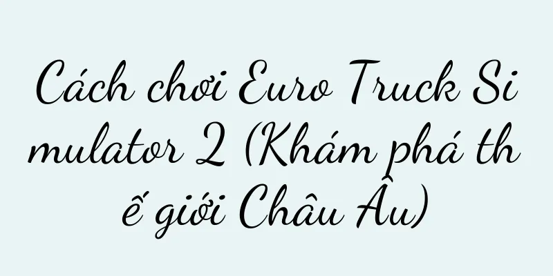 Cách chơi Euro Truck Simulator 2 (Khám phá thế giới Châu Âu)