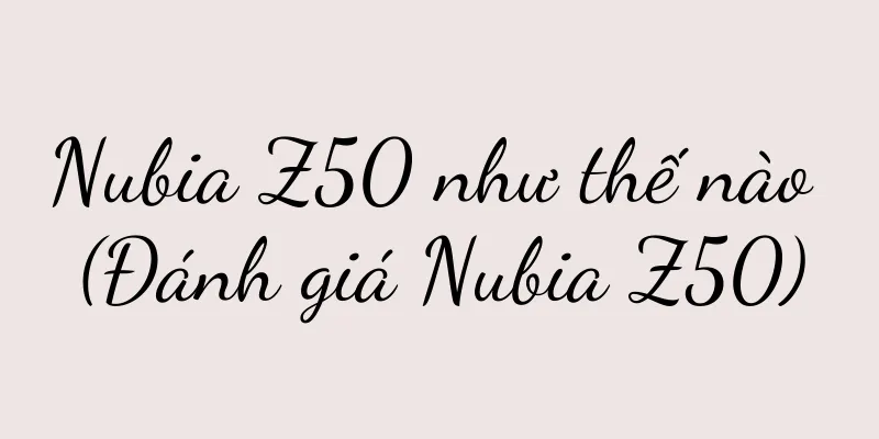 Nubia Z50 như thế nào (Đánh giá Nubia Z50)