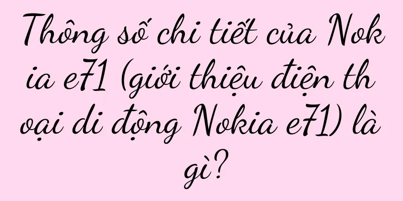 Thông số chi tiết của Nokia e71 (giới thiệu điện thoại di động Nokia e71) là gì?
