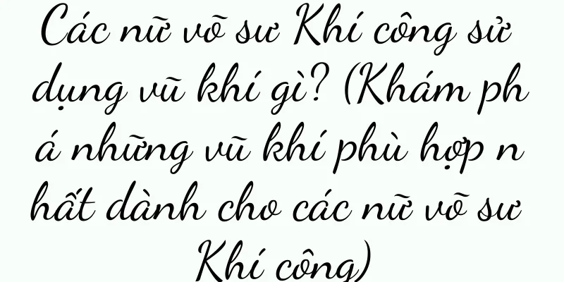 Các nữ võ sư Khí công sử dụng vũ khí gì? (Khám phá những vũ khí phù hợp nhất dành cho các nữ võ sư Khí công)