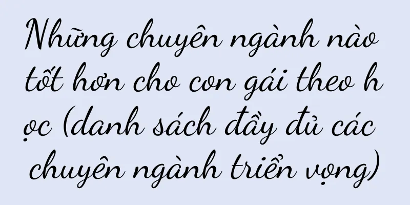 Những chuyên ngành nào tốt hơn cho con gái theo học (danh sách đầy đủ các chuyên ngành triển vọng)