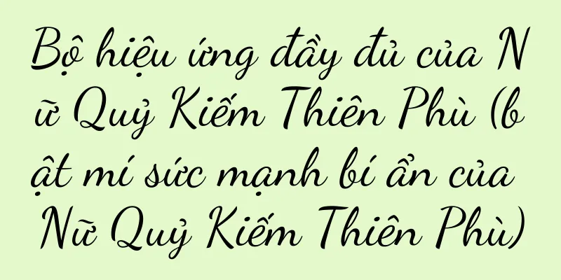 Bộ hiệu ứng đầy đủ của Nữ Quỷ Kiếm Thiên Phù (bật mí sức mạnh bí ẩn của Nữ Quỷ Kiếm Thiên Phù)