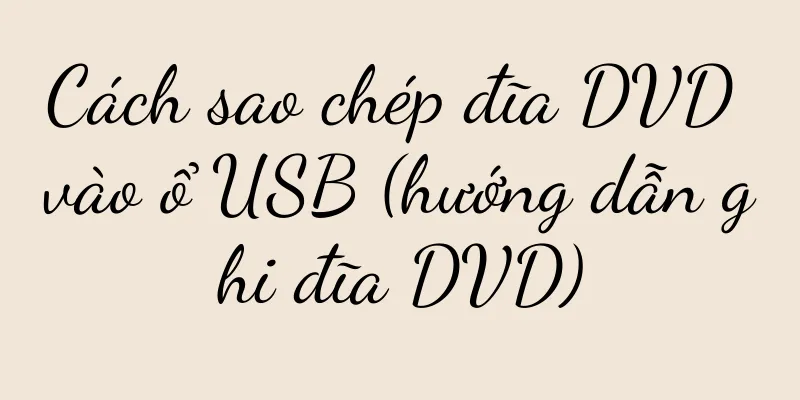 Cách sao chép đĩa DVD vào ổ USB (hướng dẫn ghi đĩa DVD)