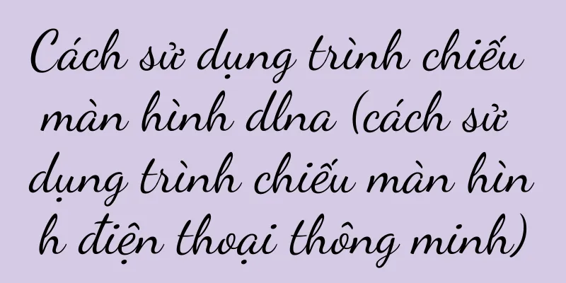 Cách sử dụng trình chiếu màn hình dlna (cách sử dụng trình chiếu màn hình điện thoại thông minh)