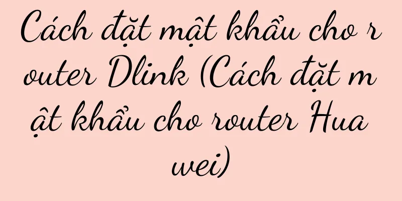 Cách đặt mật khẩu cho router Dlink (Cách đặt mật khẩu cho router Huawei)