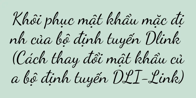 Khôi phục mật khẩu mặc định của bộ định tuyến Dlink (Cách thay đổi mật khẩu của bộ định tuyến DLI-Link)