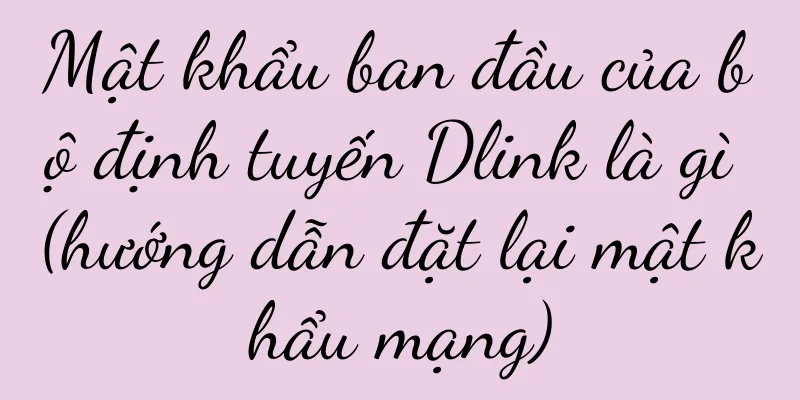 Mật khẩu ban đầu của bộ định tuyến Dlink là gì (hướng dẫn đặt lại mật khẩu mạng)