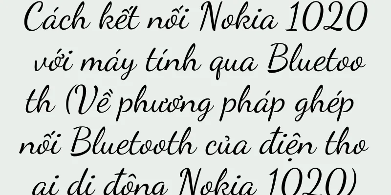 Cách kết nối Nokia 1020 với máy tính qua Bluetooth (Về phương pháp ghép nối Bluetooth của điện thoại di động Nokia 1020)