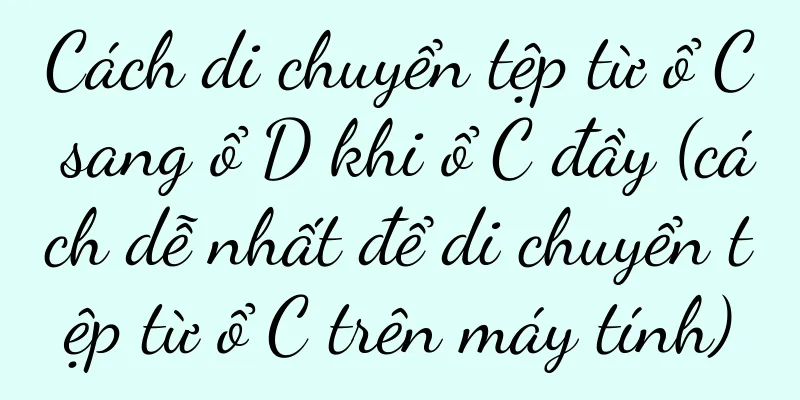 Cách di chuyển tệp từ ổ C sang ổ D khi ổ C đầy (cách dễ nhất để di chuyển tệp từ ổ C trên máy tính)