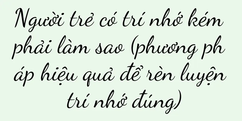 Người trẻ có trí nhớ kém phải làm sao (phương pháp hiệu quả để rèn luyện trí nhớ đúng)