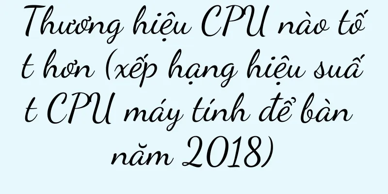 Thương hiệu CPU nào tốt hơn (xếp hạng hiệu suất CPU máy tính để bàn năm 2018)
