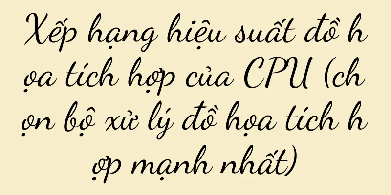 Xếp hạng hiệu suất đồ họa tích hợp của CPU (chọn bộ xử lý đồ họa tích hợp mạnh nhất)