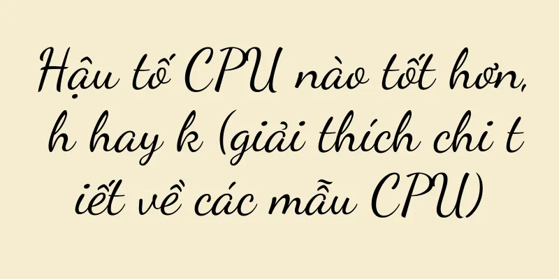 Hậu tố CPU nào tốt hơn, h hay k (giải thích chi tiết về các mẫu CPU)