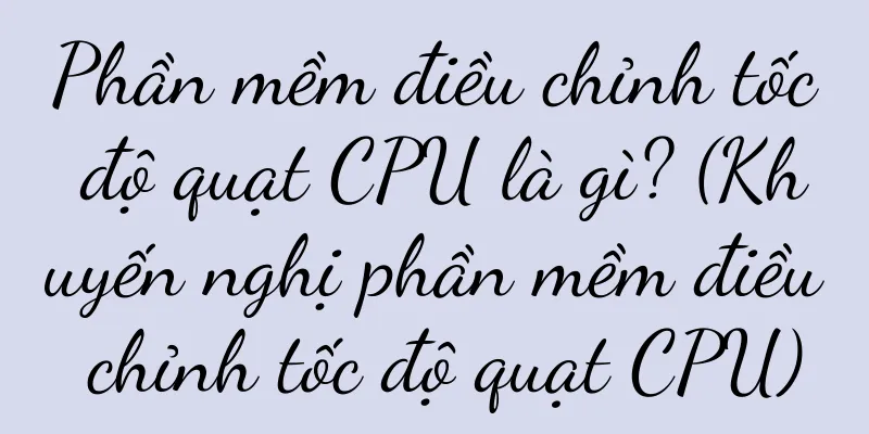 Phần mềm điều chỉnh tốc độ quạt CPU là gì? (Khuyến nghị phần mềm điều chỉnh tốc độ quạt CPU)