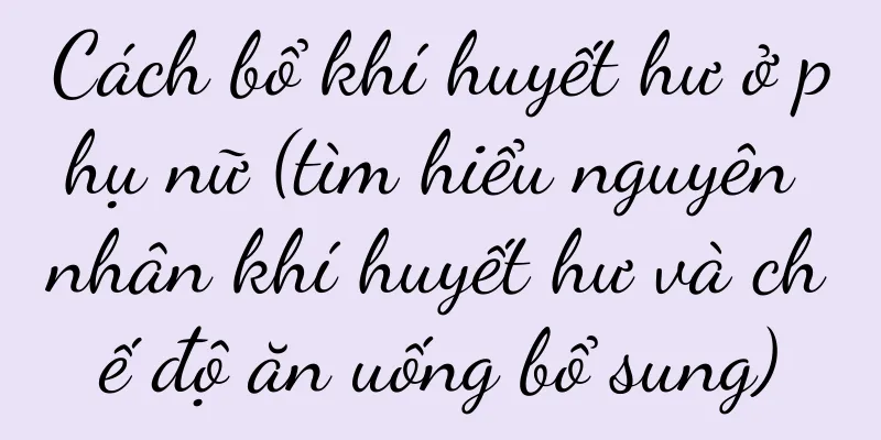 Cách bổ khí huyết hư ở phụ nữ (tìm hiểu nguyên nhân khí huyết hư và chế độ ăn uống bổ sung)