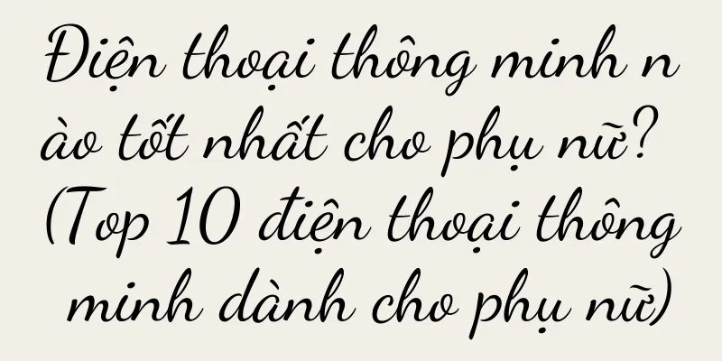 Điện thoại thông minh nào tốt nhất cho phụ nữ? (Top 10 điện thoại thông minh dành cho phụ nữ)