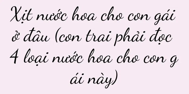 Xịt nước hoa cho con gái ở đâu (con trai phải đọc 4 loại nước hoa cho con gái này)